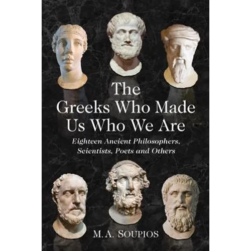 The Greeks Who Made Us Who We Are: Eighteen Ancient Philosophers, Scientists, Poets and Others