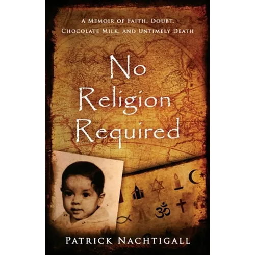No Religion Required: A Memoir of Faith, Doubt, Chocolate Milk, and Untimely Death: A Memoir of Faith, Doubt, Chocolate Milk, and Untimely Death