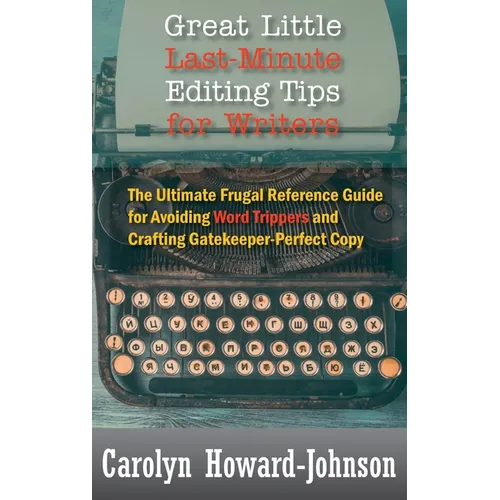 Great Little Last-Minute Editing Tips for Writers: The Ultimate Frugal Reference Guide for Avoiding Word Trippers and Crafting Gatekeeper-Perfect Copy