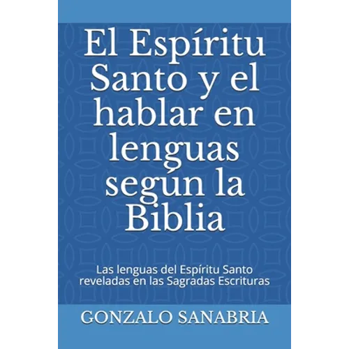 El Espíritu Santo y el hablar en lenguas según la Biblia: Las lenguas del Espíritu Santo reveladas en las Sagradas Escrituras