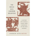 To Rule All Under Heaven: A History of Classical China, from Confucius to the First Emperor