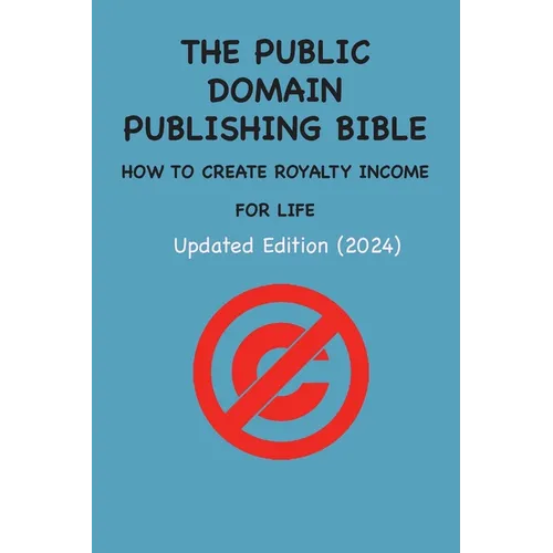 The Public Domain Publishing Bible: How to Create Royalty Income for Life
