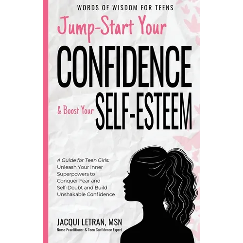 Jump-Start Your Confidence and Boost Your Self-Esteem: A Guide for Teen Girls: Unleash Your Inner Superpowers to Conquer Fear and Self-Doubt, and Buil