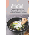 Lebanese Cookbook: The Ultimate Guide To Cook Traditional Lebanese Food In Lebanon: Lebanese Dinner Party Recipes