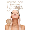 How To Look 10 Years Younger: Reverse the Signs of Aging, Get Rid of Wrinkles an