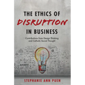 The Ethics of Disruption in Business: Contributions from Design Thinking and Catholic Social Thought