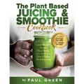 The Plant Based Juicing And Smoothie Cookbook: 200 Delicious Smoothie & Juicing Recipes To Lose Weight, Detox Your Body and Live A Long Healthy Life