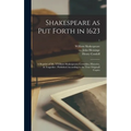 Shakespeare as Put Forth in 1623: a Reprint of Mr. VVilliam Shakespeares Comedies, Histories, & Tragedies: Published According to the True Originall C