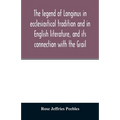 The legend of Longinus in ecclesiastical tradition and in English literature, and its connection with the Grail