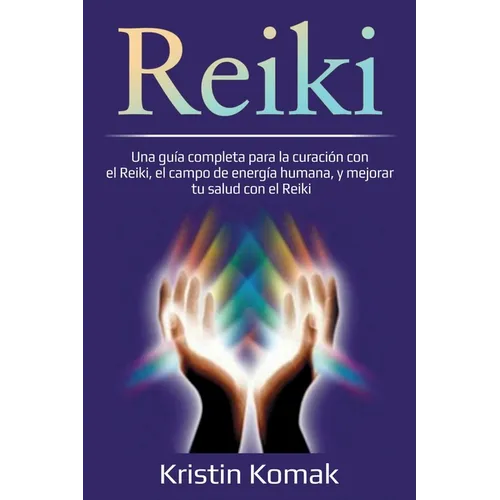 Reiki: Una guía completa para la curación con el Reiki, el campo de energía humana, y mejorar tu salud con el Reiki