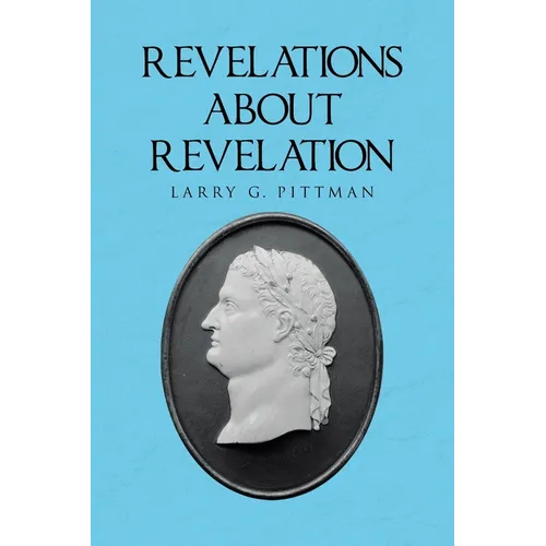 Revelations about Revelation: An Explanation of the Apocalypse of John for the Layman