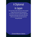 A Diplomat In Japan The Inner History Of The Critical Years In The Evolution Of Japan When The Ports Were Opened And The Monarchy Restored, Recorded B