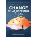 Change What Happened to You: How to Use Neuroscience to Get the Life You Want by Changing Your Negative Childhood Memories