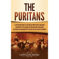 The Puritans: A Captivating Guide to the English Protestants Who Grew Discontent in the Church of England and Established the Massachusetts Bay Colony