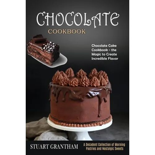 Chocolate Cookbook: A Decadent Collection of Morning Pastries and Nostalgic Sweets (Chocolate Cake Cookbook - the Magic to Create Incredible Flavor)