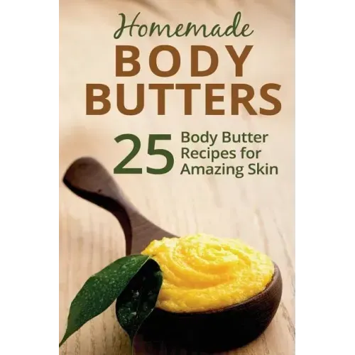 Homemade Body Butters: 25 Body Butter Recipes for Amazing Skin