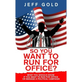 So You Want to Run for Office?: What You Should Know if You Want to Run for Office or Manage a Political Campaign