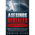 Asesinos seriales: la colección definitiva: Biografías y crímenes reales de: Ted Bundy, Jeffrey Dahmer, El Asesino Del Zodíaco, Jack El D