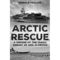 Arctic Rescue: A Memoir of the Tragic Sinking of HMS Glorious