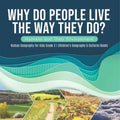 Why Do People Live The Way They Do? Humans and Their Environment Human Geography for Kids Grade 3 Children's Geography & Cultures Books