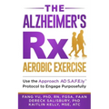 The Alzheimer's Rx: Aerobic Exercise: Use the Approach AD S.A.F.E.ly(TM) Protocol to Engage Purposefully