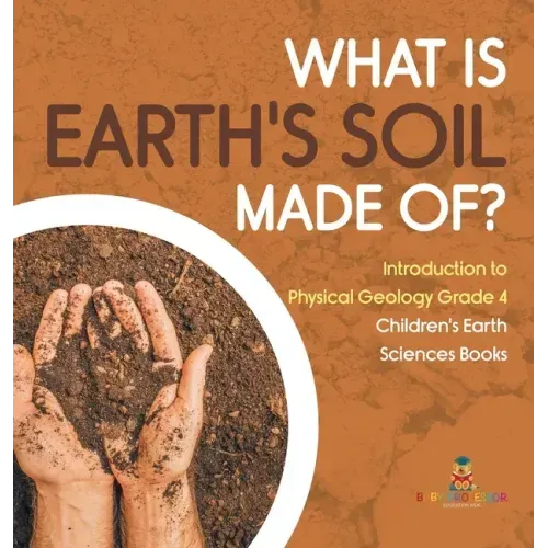 What Is Earth's Soil Made Of? Introduction to Physical Geology Grade 4 Children's Earth Sciences Books