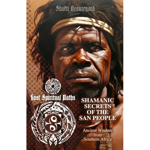 Shamanic Secrets of the San People: Ancient Wisdom from Southern Africa