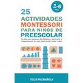 25 Actividades Montessori Para Niños de Preescolar: Un Libro Para Aprender Divirtiéndose Y Desarrollar la Independencia en Casa Desde Bebés Hasta 6 Añ