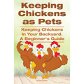 Keeping Chickens as Pets. Keeping Chickens in Your Backyard.