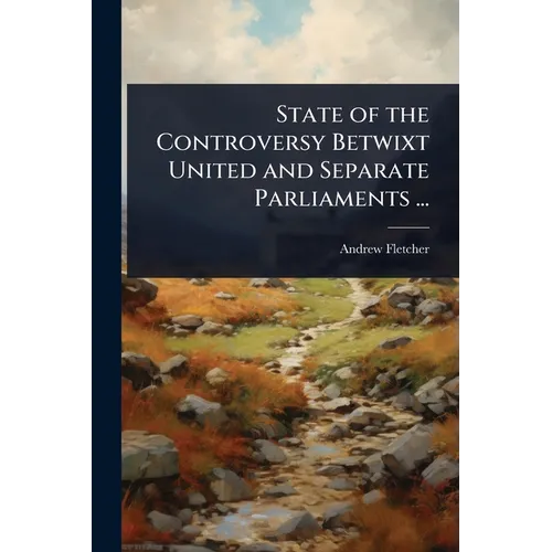 State of the Controversy Betwixt United and Separate Parliaments ...