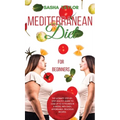 Mediterranean Diet for Beginners: The Ultimate Step-by-Step Healthy Guide to Lose Up to 12 Pounds in 4 Weeks, with Easy, Affordable, Delicious Recipes