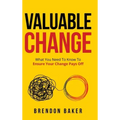 Valuable Change: What You Need to Know to Ensure Your Change Pays Off
