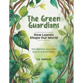 The Green Guardians: How Leaves Shape Our Worlds!: The Essential Role They Play In Our Existence