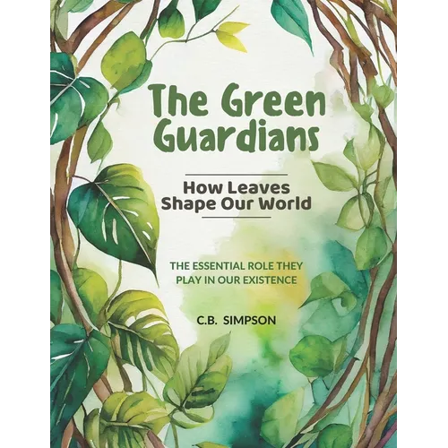 The Green Guardians: How Leaves Shape Our Worlds!: The Essential Role They Play In Our Existence