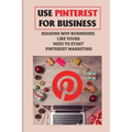 Use Pinterest For Business: Reasons Why Businesses Like Yours Need To Start Pinterest Marketing: Generate Engagement Online