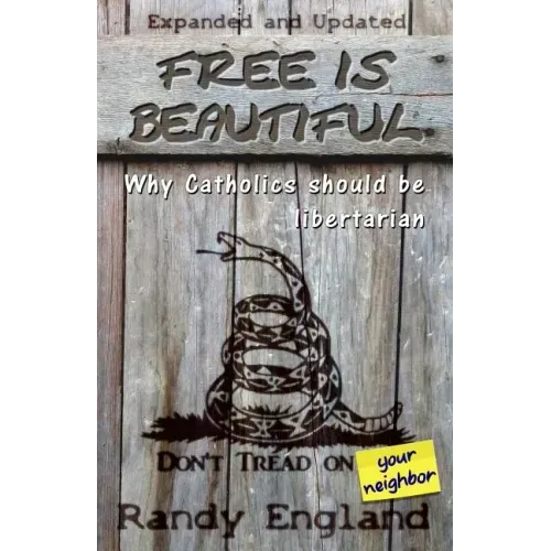 Free Is Beautiful: Why Catholics Should Be Libertarian