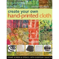 Create Your Own Hand-Printed Cloth: Stamp, Screen & Stencil with Everyday Objects