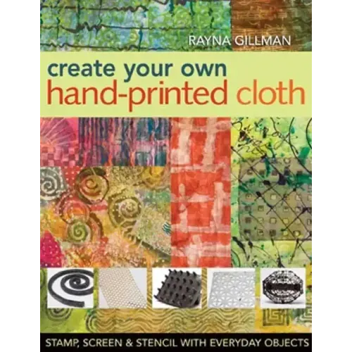 Create Your Own Hand-Printed Cloth: Stamp, Screen & Stencil with Everyday Objects
