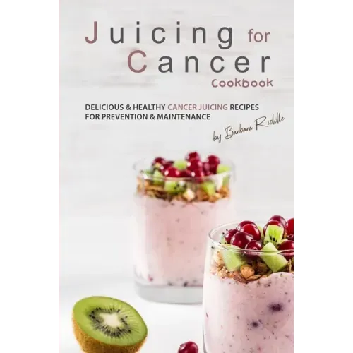 Juicing for Cancer Cookbook: Delicious & Healthy Cancer Juicing Recipes for Prevention & Maintenance