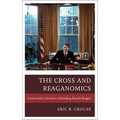 The Cross and Reaganomics: Conservative Christians Defending Ronald Reagan