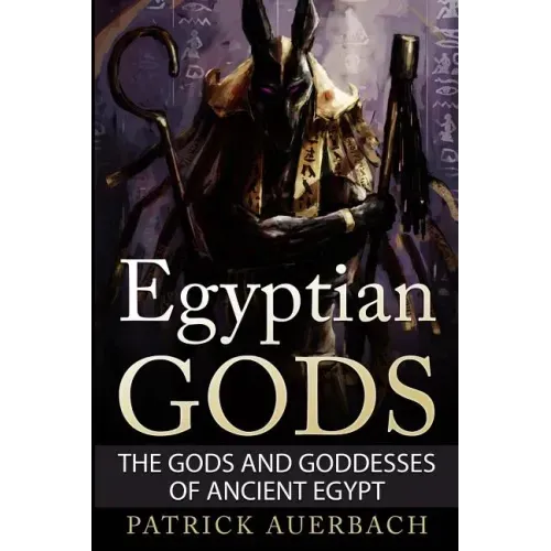 Egyptian Gods: The Gods and Goddesses of Ancient Egypt