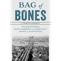 Bag of Bones: The Sensational Grave Robbery Of The Merchant Prince Of Manhattan