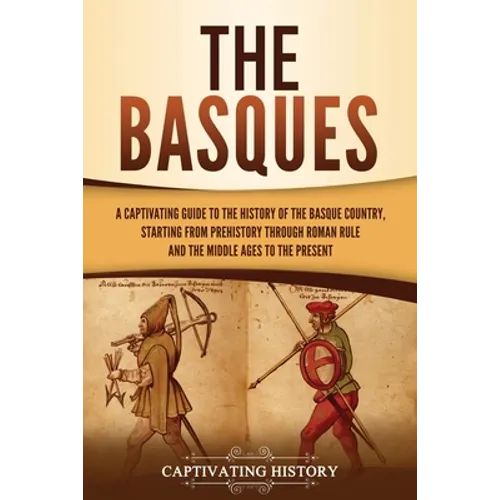 The Basques: A Captivating Guide to the History of the Basque Country, Starting from Prehistory through Roman Rule and the Middle Ages to the Present