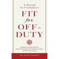 Fit For Off-Duty: A Manual for Firefighters: Healing from Work-Related Trauma, Restoring Personal Relationships, and Thriving at Home