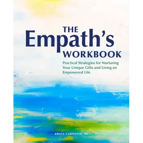 The Empath's Workbook: Practical Strategies for Nurturing Your Unique Gifts and Living an Empowered Life