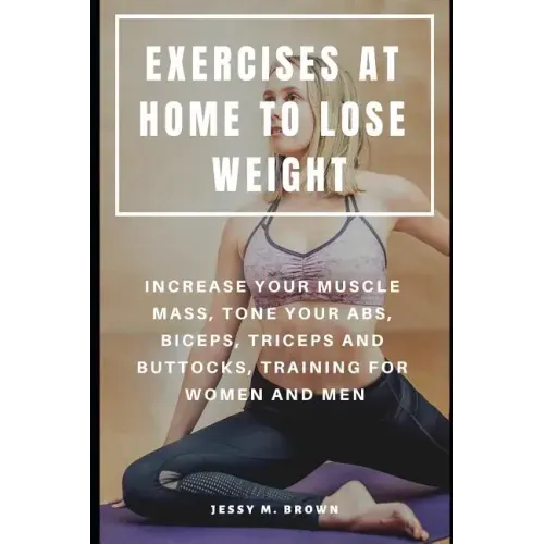 Exercises at Home to Lose Weight: Increase Your Muscle Mass, Tone Your Abs, Biceps, Triceps and Buttocks, Training for Women and Men
