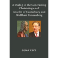 A Dialog in the Contrasting Christologies of Anselm of Canterbury and Wolfhart Pannenberg