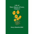 Life of Mary Queen of Scots, Volume I