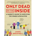 Only Dead on the Inside: A Parent's Guide to Surviving the Zombie Apocalypse