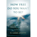 How Free Do You Want To Be?: The Story Of A Cure For Addiction